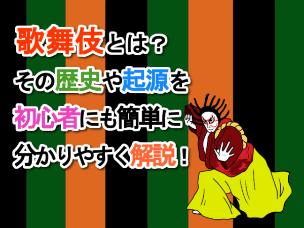 歌舞伎とは？その歴史や起源を初心者にも簡単に分かりやすく解説！