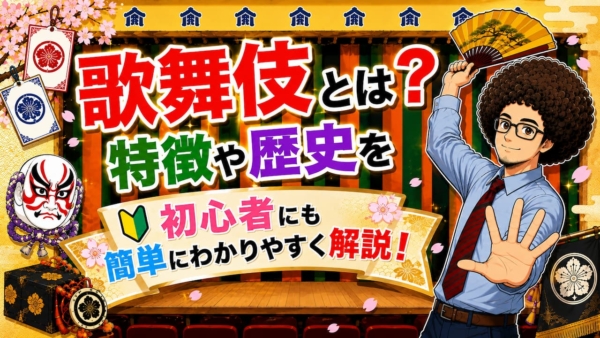 歌舞伎とは？特徴や歴史を初心者にも簡単にわかりやすく解説！