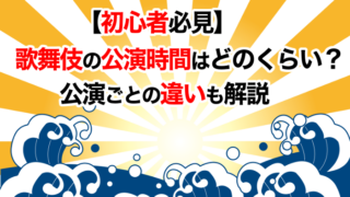 【初心者必見】歌舞伎の公演時間はどのくらい？公演ごとの違いも解説