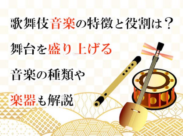 歌舞伎音楽の特徴と役割は？舞台を盛り上げる音楽の種類や楽器も解説