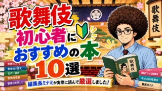 歌舞伎初心者におすすめの本10選｜編集長ミナミが実際に読んで厳選しました！