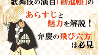 歌舞伎の演目「勧進帳」のあらすじと魅力を解説！弁慶の飛び六方は必見