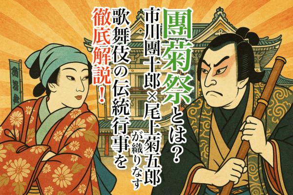 團菊祭とは？市川團十郎×尾上菊五郎が織りなす歌舞伎の伝統行事を徹底解説！