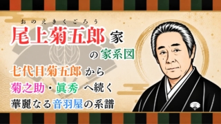 尾上菊五郎家の家系図｜七代目菊五郎から菊之助・眞秀へ続く華麗なる音羽屋の系譜