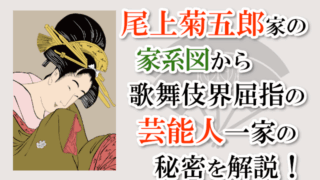 尾上菊五郎家の家系図から、歌舞伎界屈指の芸能人一家の秘密を解説！