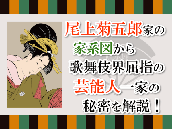 尾上菊五郎家の家系図から、歌舞伎界屈指の芸能人一家の秘密を解説！