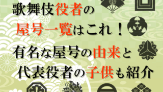歌舞伎役者の屋号一覧はこれ！有名な屋号の由来と代表役者の子供も紹介