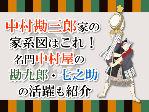 中村勘三郎家の家系図はこれ！名門中村屋の勘九郎・七之助の活躍も紹介
