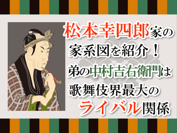 松本幸四郎家の家系図を紹介！弟の中村吉右衛門は歌舞伎界最大のライバル関係