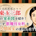 坂東玉三郎の家系図を紹介！妻を持たず歌舞伎女形を極めた人間国宝の素顔とは？