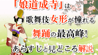 「娘道成寺」は歌舞伎女形が憧れる舞踊の最高峰！あらすじと見どころ解説