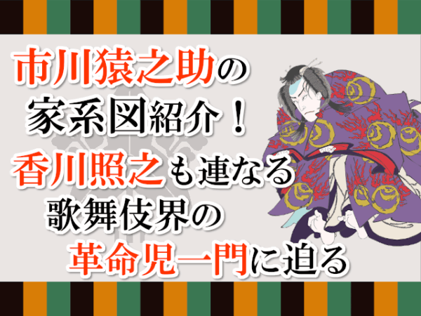 市川猿之助の家系図紹介！香川照之も連なる歌舞伎界の革命児一門に迫る