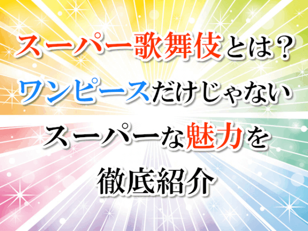 スーパー歌舞伎とは？ワンピースだけじゃないスーパーな魅力を徹底紹介