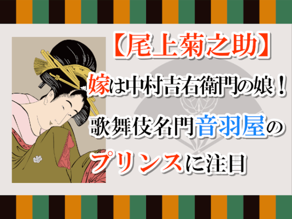 【尾上菊之助】嫁は中村吉右衛門の娘！歌舞伎名門音羽屋のプリンスに注目
