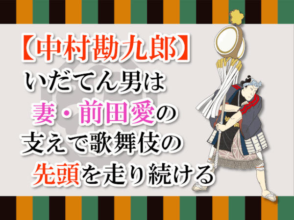 【中村勘九郎】いだてん男は妻・前田愛の支えで歌舞伎の先頭を走り続ける