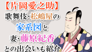 【片岡愛之助】歌舞伎・松嶋屋の家系図と妻・藤原紀香との出会いも紹介！