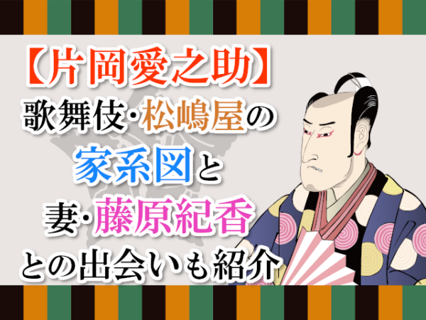 【片岡愛之助】歌舞伎・松嶋屋の家系図と妻・藤原紀香との出会いも紹介！