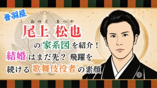 尾上松也の家系図を紹介！結婚はまだ先？飛躍を続ける歌舞伎役者の素顔
