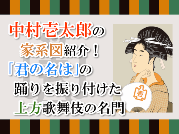 中村壱太郎の家系図紹介！「君の名は」の踊りを振り付けた上方歌舞伎の名門