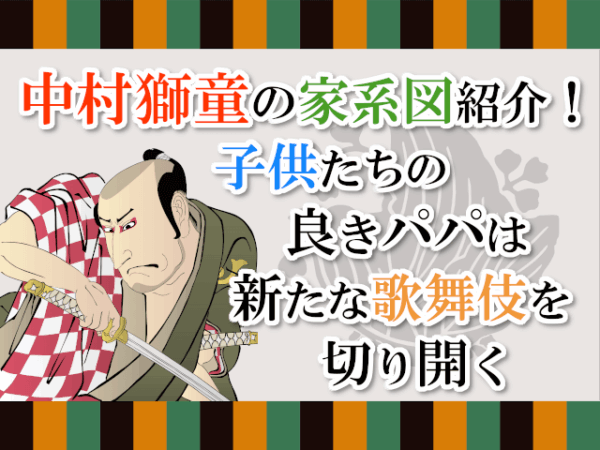 中村獅童の家系図紹介！子供たちの良きパパは新たな歌舞伎を切り開く