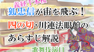 【義経千本桜】狐忠信が宙を飛ぶ！四の切・川連法眼館のあらすじ解説【歌舞伎演目】