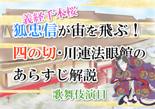 【義経千本桜】狐忠信が宙を飛ぶ！四の切・川連法眼館のあらすじ解説【歌舞伎演目】