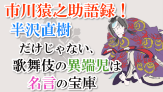 半沢直樹だけじゃない、歌舞伎の異端児は名言の宝庫
