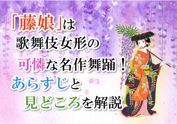 「藤娘」は歌舞伎女形の可憐な名作舞踊!あらすじと見どころを解説