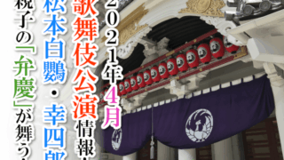 【2021年4月】歌舞伎公演情報　松本白鸚・幸四郎親子の「弁慶」が舞う！