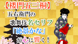 【楼門五三桐】（さんもんごさんのきり）五右衛門の歌舞伎名セリフ「絶景かな」が心に響く！