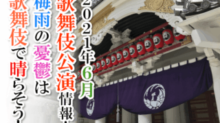 【2021年6月】歌舞伎公演情報　梅雨の憂鬱は歌舞伎で晴らそう！
