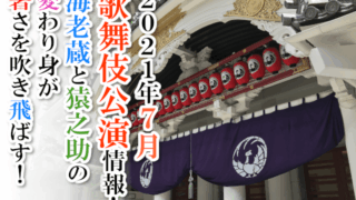 【2021年7月】歌舞伎公演情報　海老蔵と猿之助の変わり身が暑さを吹き飛ばす！