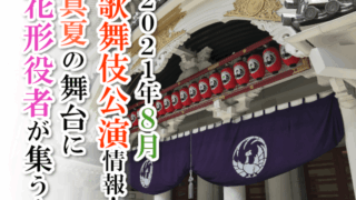 【2021年8月】歌舞伎公演情報　真夏の舞台に花形役者が集う！