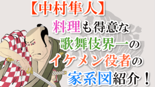 【中村隼人】料理も得意な歌舞伎界一のイケメン役者の家系図紹介！
