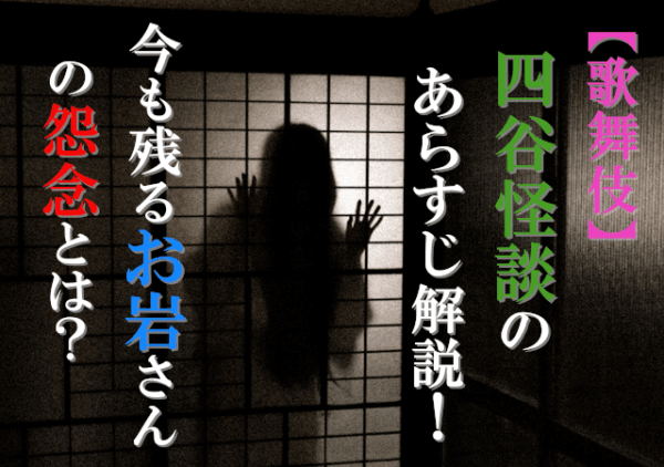 【歌舞伎】四谷怪談のあらすじ解説！今も残るお岩さんの怨念とは？