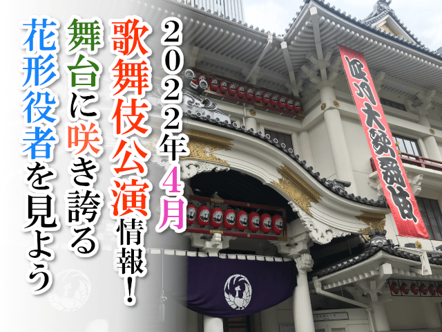 【2022年4月】歌舞伎公演情報　舞台に咲き誇る花形役者を見よう！