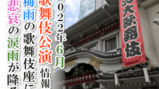 【2022年6月】歌舞伎公演情報　梅雨の歌舞伎座に悲哀の涙雨が降る