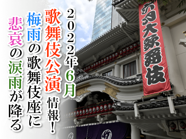 【2022年6月】歌舞伎公演情報　梅雨の歌舞伎座に悲哀の涙雨が降る