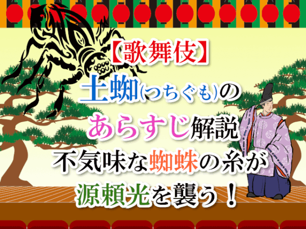 【歌舞伎】土蜘（つちぐも）のあらすじ解説　不気味な蜘蛛の糸が源頼光を襲う！