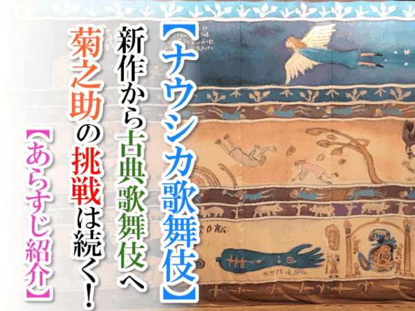 【ナウシカ歌舞伎】新作から古典歌舞伎へ菊之助の挑戦は続く！【あらすじ紹介】