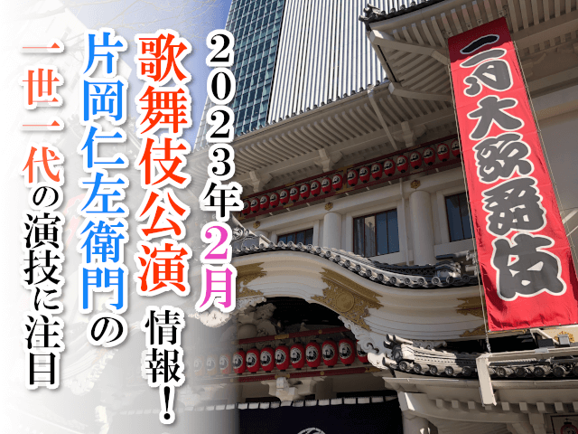 【2023年2月】歌舞伎公演情報　片岡仁左衛門の一世一代の演技に注目