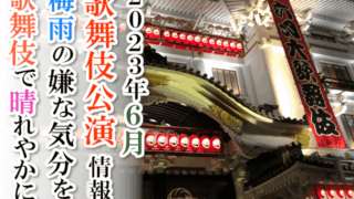 【2023年6月】歌舞伎公演情報　梅雨のじめじめした気分を歌舞伎で晴れやかに！