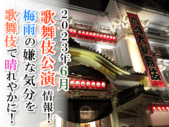 【2023年6月】歌舞伎公演情報　梅雨のじめじめした気分を歌舞伎で晴れやかに！