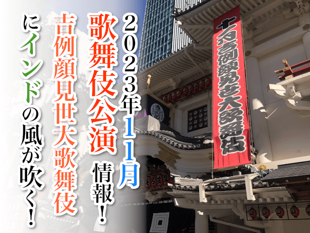【2023年11月】歌舞伎公演情報　吉例顔見世歌舞伎にインドの風が吹く！