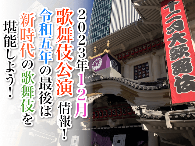 【2023年12月】歌舞伎公演情報　令和五年の最後は新時代の歌舞伎を堪能しよう！