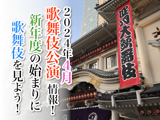 【2024年4月】歌舞伎公演情報　新年度の始まりに歌舞伎を見よう！