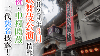 【2024年6月】歌舞伎公演情報　祝・中村時蔵三代襲名披露！