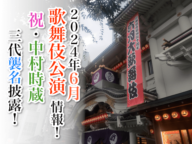 【2024年6月】歌舞伎公演情報　祝・中村時蔵三代襲名披露！