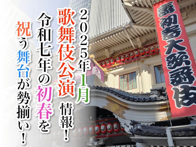 【2025年1月】歌舞伎公演情報　令和七年の初春を祝う舞台が勢揃い！