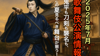 2025年7月歌舞伎公園情報　鬼平も刀剣も襲名もこの夏見るべき舞台が揃う！